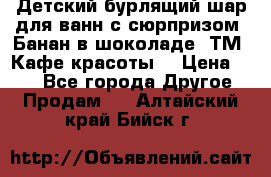 Детский бурлящий шар для ванн с сюрпризом «Банан в шоколаде» ТМ «Кафе красоты» › Цена ­ 94 - Все города Другое » Продам   . Алтайский край,Бийск г.